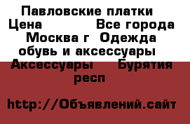 Павловские платки › Цена ­ 2 000 - Все города, Москва г. Одежда, обувь и аксессуары » Аксессуары   . Бурятия респ.